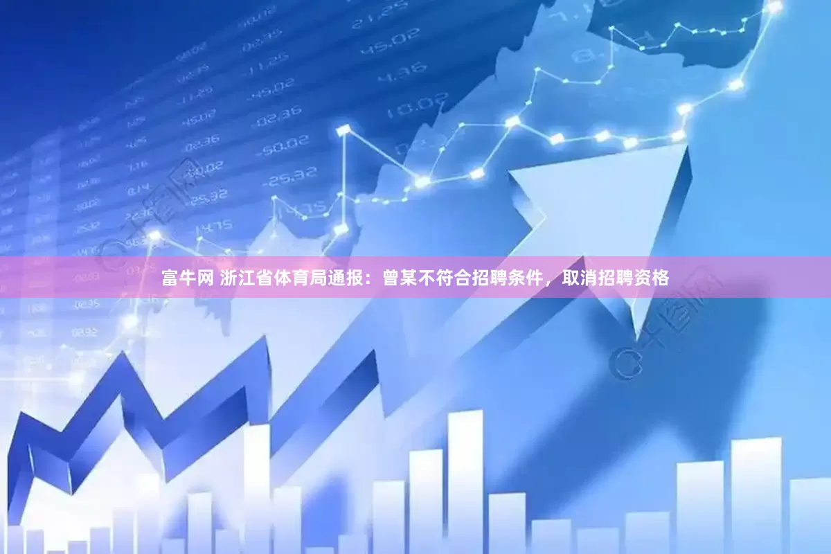 富牛网 浙江省体育局通报：曾某不符合招聘条件，取消招聘资格