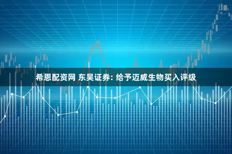 希恩配资网 东吴证券: 给予迈威生物买入评级