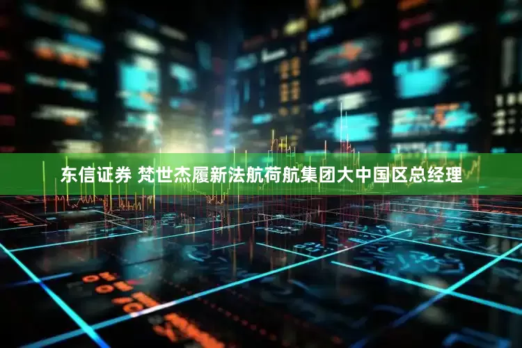 东信证券 梵世杰履新法航荷航集团大中国区总经理
