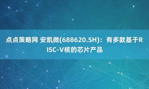 点点策略网 安凯微(688620.SH)：有多款基于RISC-V核的芯片产品