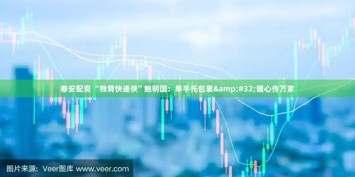 春安配资 “独臂快递侠”鲍明国：单手托包裹&#32;暖心传万家
