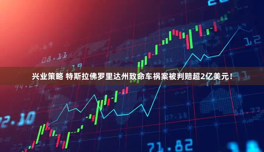 兴业策略 特斯拉佛罗里达州致命车祸案被判赔超2亿美元！
