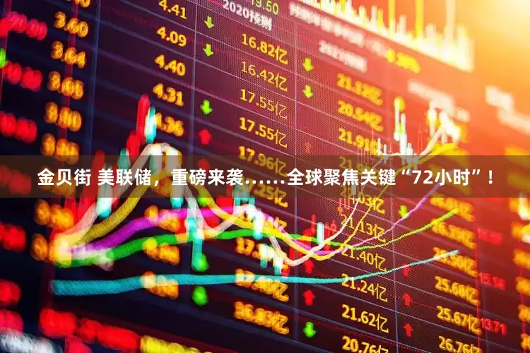 金贝街 美联储，重磅来袭……全球聚焦关键“72小时”！