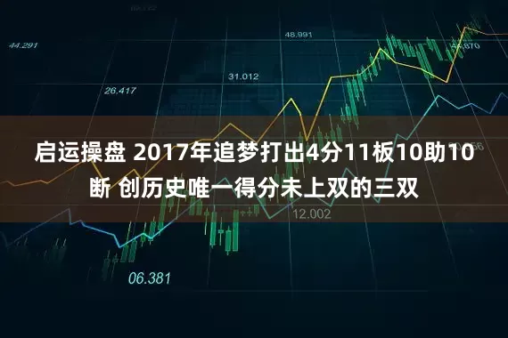 启运操盘 2017年追梦打出4分11板10助10断 创历史唯一得分未上双的三双