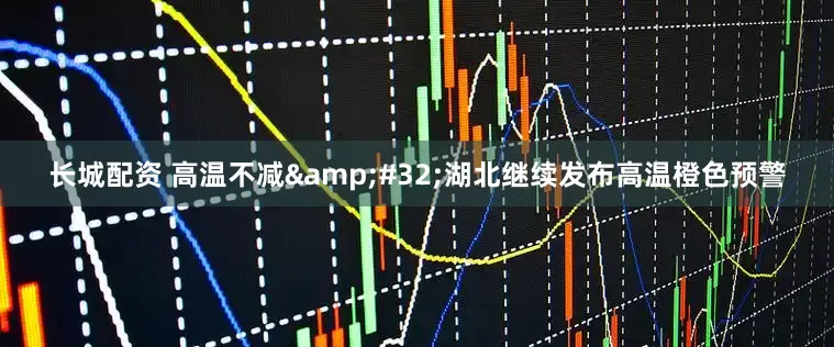 长城配资 高温不减&#32;湖北继续发布高温橙色预警