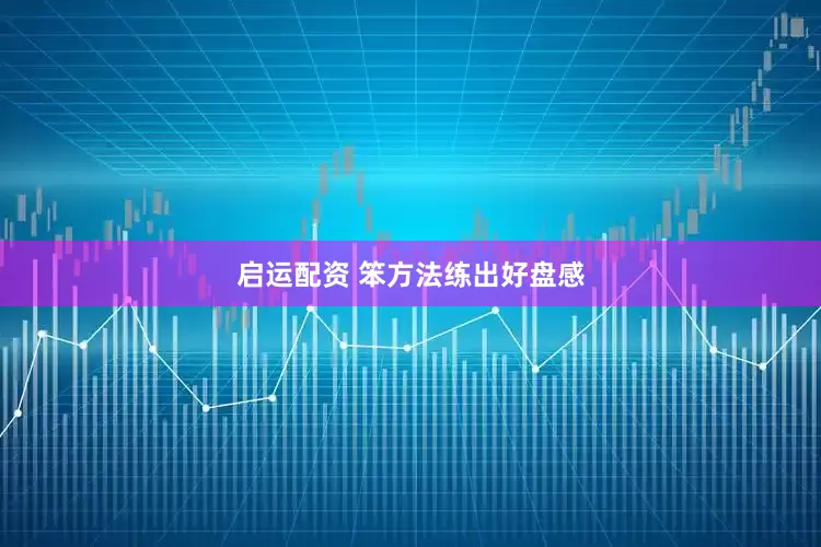启运配资 笨方法练出好盘感