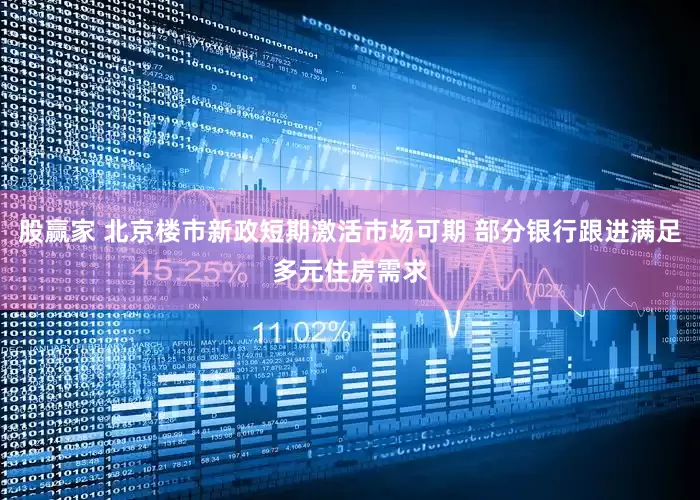 股赢家 北京楼市新政短期激活市场可期 部分银行跟进满足多元住房需求