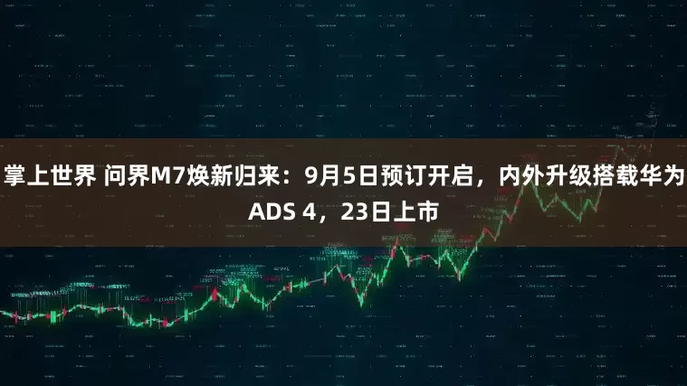 掌上世界 问界M7焕新归来：9月5日预订开启，内外升级搭载华为ADS 4，23日上市