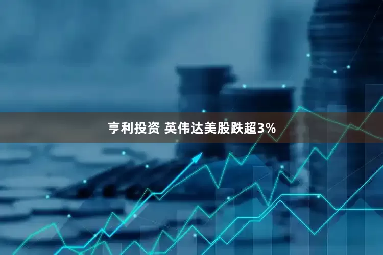 亨利投资 英伟达美股跌超3%