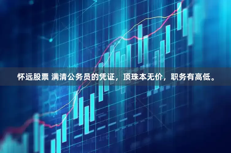 怀远股票 满清公务员的凭证，顶珠本无价，职务有高低。