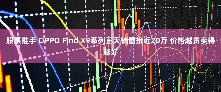 股票推手 OPPO Find X9系列三天销量接近20万 价格越贵卖得越好