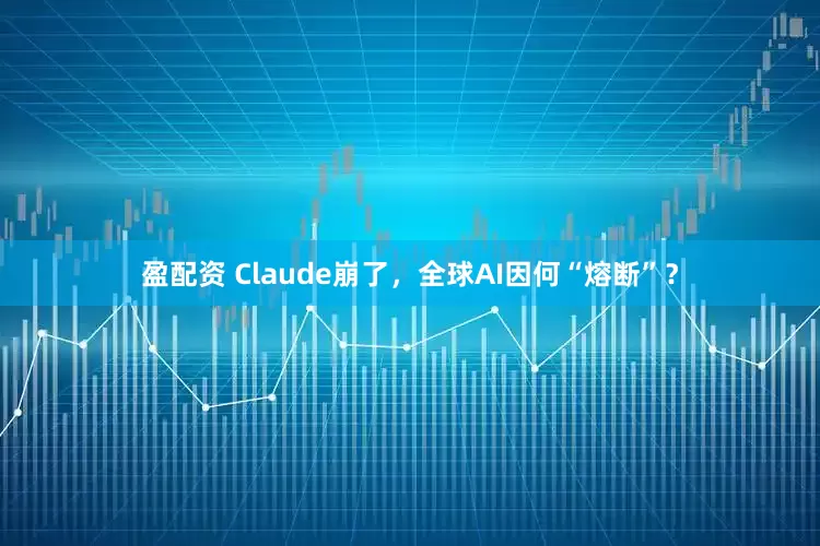盈配资 Claude崩了，全球AI因何“熔断”？