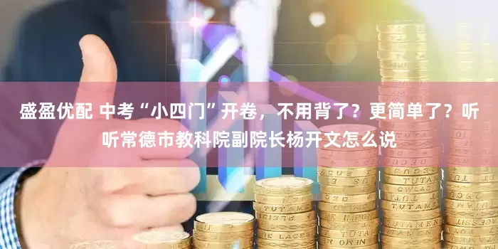 盛盈优配 中考“小四门”开卷，不用背了？更简单了？听听常德市教科院副院长杨开文怎么说