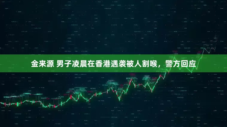 金来源 男子凌晨在香港遇袭被人割喉，警方回应